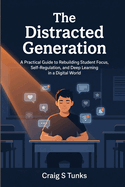 The Distracted Generation: A Practical Guide to Rebuilding Student Focus, Self-Regulation, and Deep Learning in a Digital World