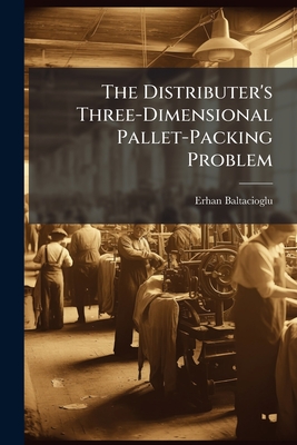The Distributer's Three-Dimensional Pallet-Packing Problem - Baltacioglu, Erhan