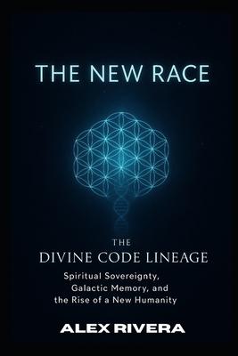 The Divine Code Lineage - The New Race - Rivera, Alex