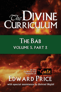 The Divine Curriculum: The Bab Vol 5, Part 2