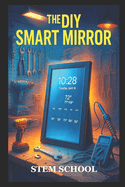 The DIY Smart Mirror: Build Your Own Interactive Mirror