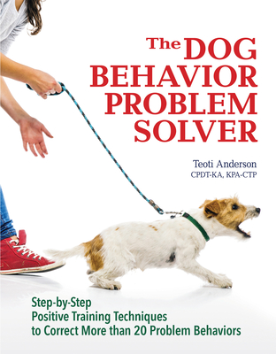 The Dog Behavior Problem Solver: Step-By-Step Positive Training Techniques to Correct More Than 20 Problem Behaviors - Anderson, Teoti