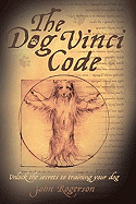 The Dog Vinci Code: Unlock the Secrets to Training Your Dog