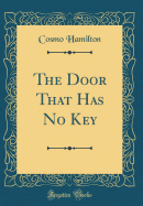 The Door That Has No Key (Classic Reprint)