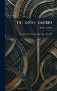 The Down Easters: American Deep-Water Sailing Ships 1869-1929