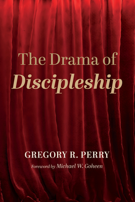 The Drama of Discipleship - Perry, Gregory R, and Goheen, Michael W (Foreword by)