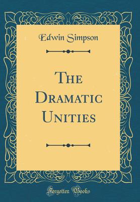 The Dramatic Unities (Classic Reprint) - Simpson, Edwin