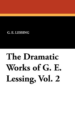 The Dramatic Works of G. E. Lessing, Vol. 2 - Lessing, G E, and Bell, Ernest (Editor)