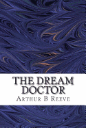The Dream Doctor: (Arthur B Reeve Classics Collection)