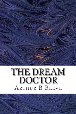 The Dream Doctor: (Arthur B Reeve Classics Collection) - B Reeve, Arthur