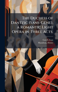 The Duchess of Dantzic (Sans-G?ane), a Romantic Light Opera in Three Acts;