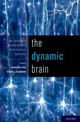 The Dynamic Brain: An Exploration of Neuronal Variability and its Functional Significance - Glanzman, PhD, Dennis (Editor), and Ding, PhD, Mingzhou (Editor)