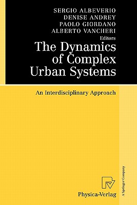 The Dynamics of Complex Urban Systems: An Interdisciplinary Approach - Albeverio, Sergio (Editor), and Andrey, Denise (Editor), and Giordano, Paolo (Editor)
