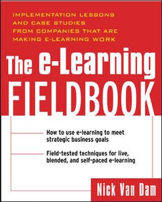 The E-Learning Fieldbook: Implementation Lessons and Case Studies from Companies That Are Making E-Learning Work - Van Dam, Nick, and Van, Gent Jacqueline, and Dam, Nicholas Van