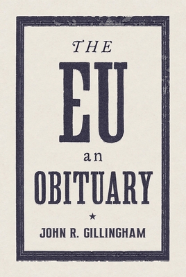 The E.U.: An Obituary - Gillingham, John R