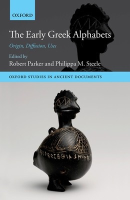 The Early Greek Alphabets: Origin, Diffusion, Uses - Parker, Robert (Editor), and Steele, Philippa M. (Editor)