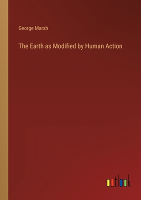 The Earth as Modified by Human Action - Marsh, George