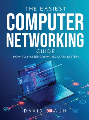 The Easiest Computer Networking Guide: How to master communication system - Braun, David