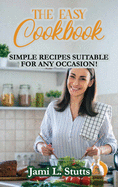 The Easy Cookbook: Simple Recipes Suitable for Any Occasion!