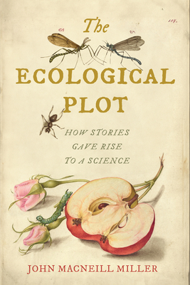 The Ecological Plot: How Stories Gave Rise to a Science - Miller, John MacNeill
