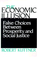 The Economic Illusion: False Choices Between Prosperity and Social Justice