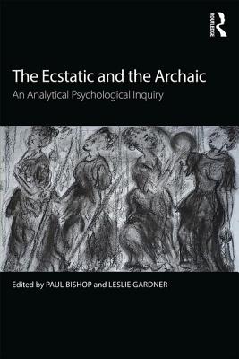 The Ecstatic and the Archaic: An Analytical Psychological Inquiry - Bishop, Paul (Editor), and Gardner, Leslie (Editor)