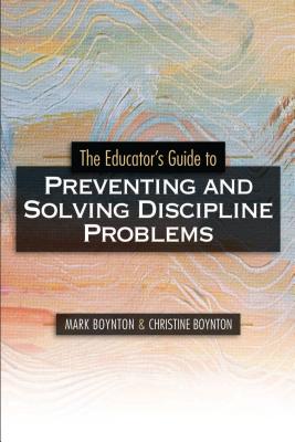The Educator's Guide to Preventing and Solving Discipline Problems - Boynton, Mark, and Boynton, Christine