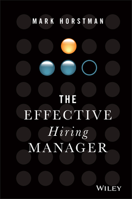The Effective Hiring Manager - Horstman, Mark