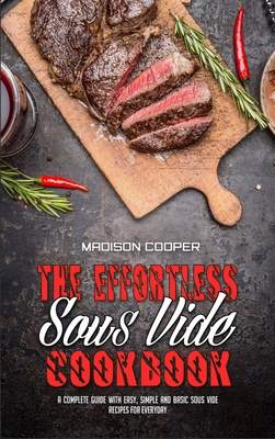 The Effortless Sous Vide Cookbook: A Complete Guide With Easy, Simple And Basic Sous Vide Recipes For Everyday - Cooper, Madison