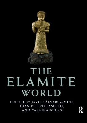 The Elamite World - �lvarez-Mon, Javier (Editor), and Basello, Gian Pietro (Editor), and Wicks, Yasmina (Editor)
