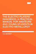 The Electro-Platers' Handbook; A Practical Manual for Amateurs and Young Students in Electro-Metallurgy