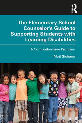 The Elementary School Counselor's Guide to Supporting Students with Learning Disabilities: A Comprehensive Program - Sicherer, Mati