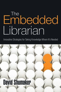 The Embedded Librarian: Innovative Strategies for Taking Knowledge Where It's Needed - Shumaker, David