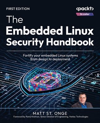 The Embedded Linux Security Handbook: Fortify your embedded Linux systems from design to deployment - Onge, Matt St., and Krishnan, Rama (Foreword by)