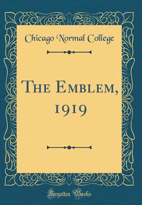 The Emblem, 1919 (Classic Reprint) - College, Chicago Normal