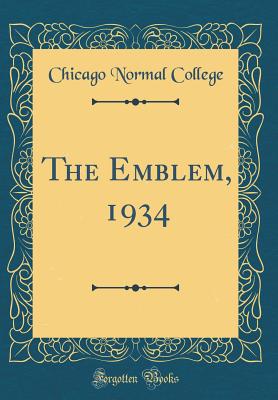 The Emblem, 1934 (Classic Reprint) - College, Chicago Normal