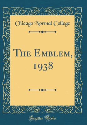 The Emblem, 1938 (Classic Reprint) - College, Chicago Normal
