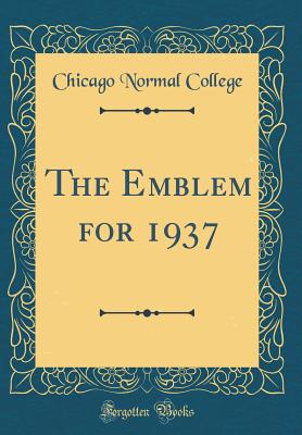 The Emblem for 1937 (Classic Reprint) - College, Chicago Normal