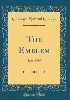 The Emblem: June, 1915 (Classic Reprint) - College, Chicago Normal