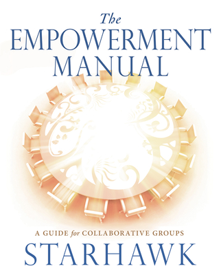 The Empowerment Manual: A Guide for Collaborative Groups - Starhawk, Starhawk