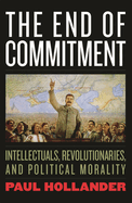 The End of Commitment: Intellectuals, Revolutionaries, and Political Morality