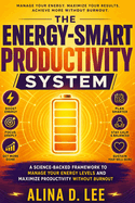 The Energy-Smart Productivity System: A Capacity-Based Method for Getting Important Work Done Without Running Yourself Down