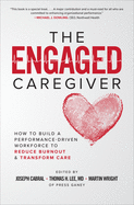 The Engaged Caregiver: How to Build a Performance-Driven Workfo Ce to Reduce Burnout and Transform Care