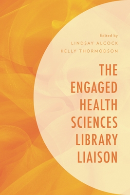 The Engaged Health Sciences Library Liaison - Alcock, Lindsay (Editor), and Thormodson, Kelly (Editor)