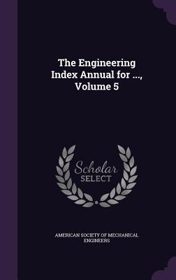 The Engineering Index Annual for ..., Volume 5 - American Society of Mechanical Engineers (Creator)