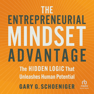 The Entrepreneurial Mindset Advantage: The Hidden Logic That Unleashes Human Potential