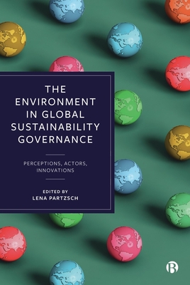 The Environment in Global Sustainability Governance: Perceptions, Actors, Innovations - M�ki, Aino Ursula (Contributions by), and Vadrot, Alice (Contributions by), and Goldthau, Andreas (Contributions by)