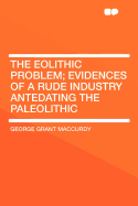 The Eolithic Problem: Evidences of a Rude Industry Antedating the Paleolithic