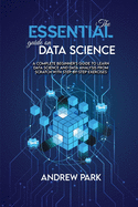 The Essential Guide on Data Science: A Complete Beginner's Guide to Learn Data Science and Data Analysis from Scratch with Step-by-Step Exercises