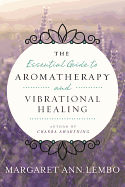 The Essential Guide to Aromatherapy and Vibrational Healing